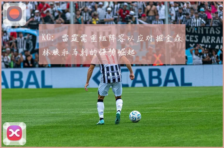 KG：雷霆需重组阵容以应对掘金森林狼和马刺的强势崛起