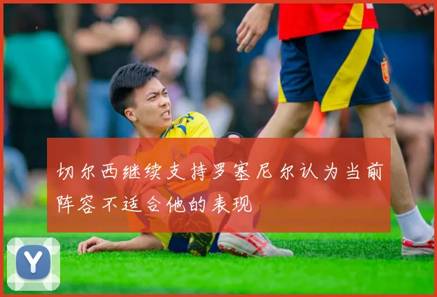 切尔西继续支持罗塞尼尔认为当前阵容不适合他的表现