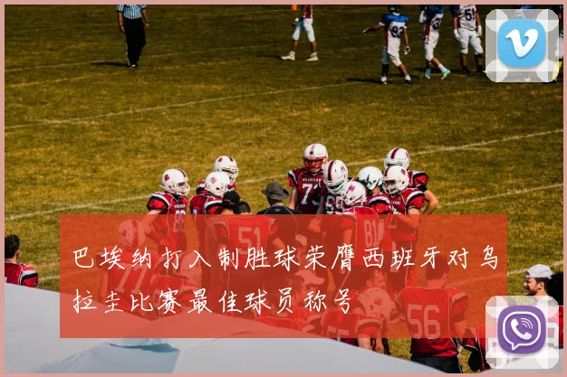 巴埃纳打入制胜球荣膺西班牙对乌拉圭比赛最佳球员称号