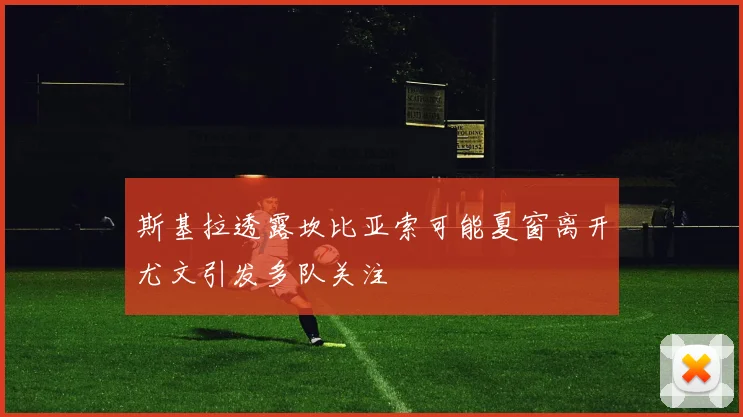 斯基拉透露坎比亚索可能夏窗离开尤文引发多队关注
