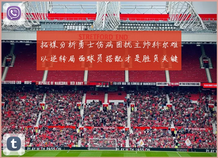 拓媒分析勇士伤病困扰主帅科尔难以逆转局面球员搭配才是胜负关键