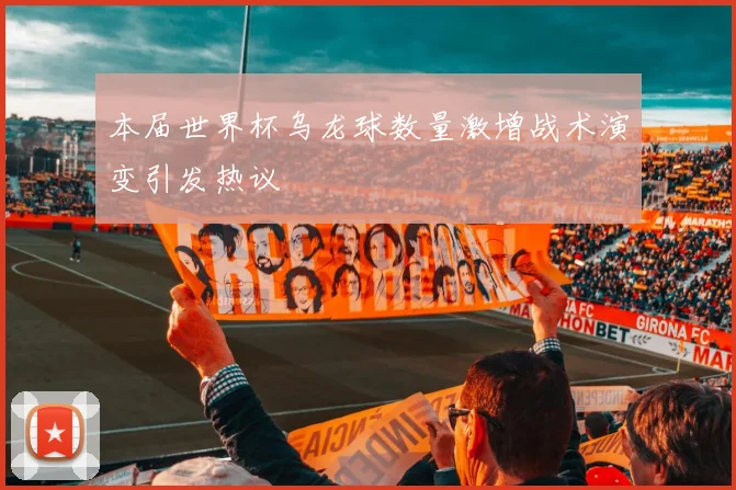 本届世界杯乌龙球数量激增战术演变引发热议