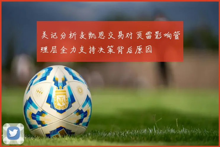 美记分析麦凯恩交易对莫雷影响管理层全力支持决策背后原因