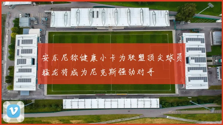 安东尼称健康小卡为联盟顶尖球员猛龙将成为尼克斯强劲对手