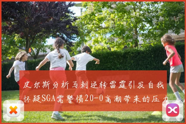 皮尔斯分析马刺逆转雷霆引发自我怀疑SGA需警惕20-0高潮带来的压力
