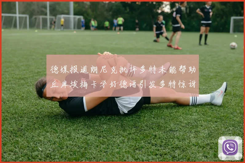 德媒报道朗尼克批评多特未能帮助丘库埃梅卡学好德语引发多特惊讶
