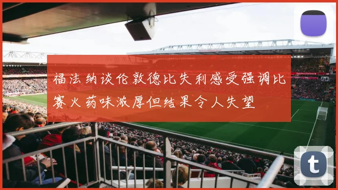 福法纳谈伦敦德比失利感受强调比赛火药味浓厚但结果令人失望