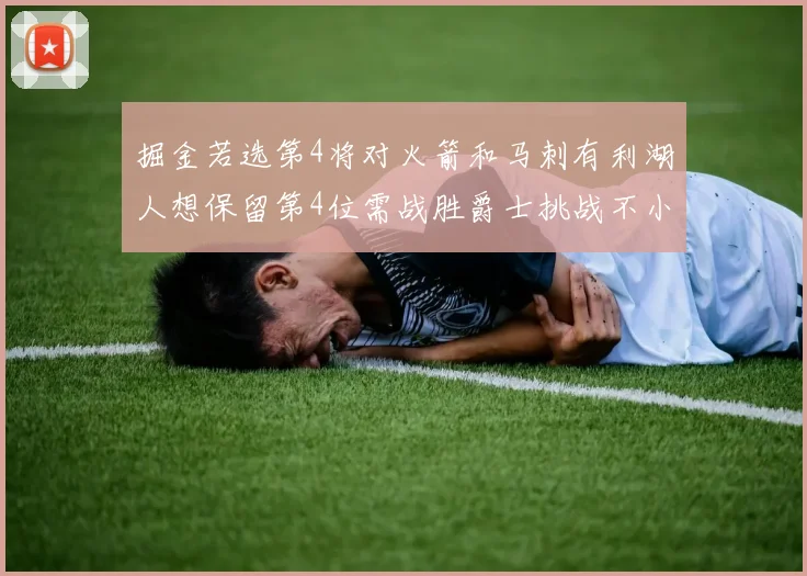 掘金若选第4将对火箭和马刺有利湖人想保留第4位需战胜爵士挑战不小