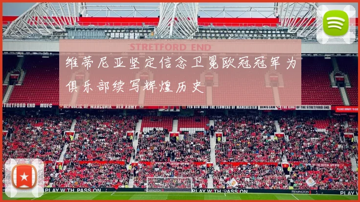 维蒂尼亚坚定信念卫冕欧冠冠军为俱乐部续写辉煌历史